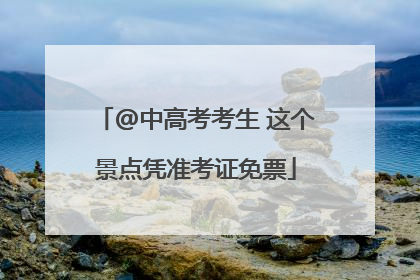@中高考考生 这个景点凭准考证免票